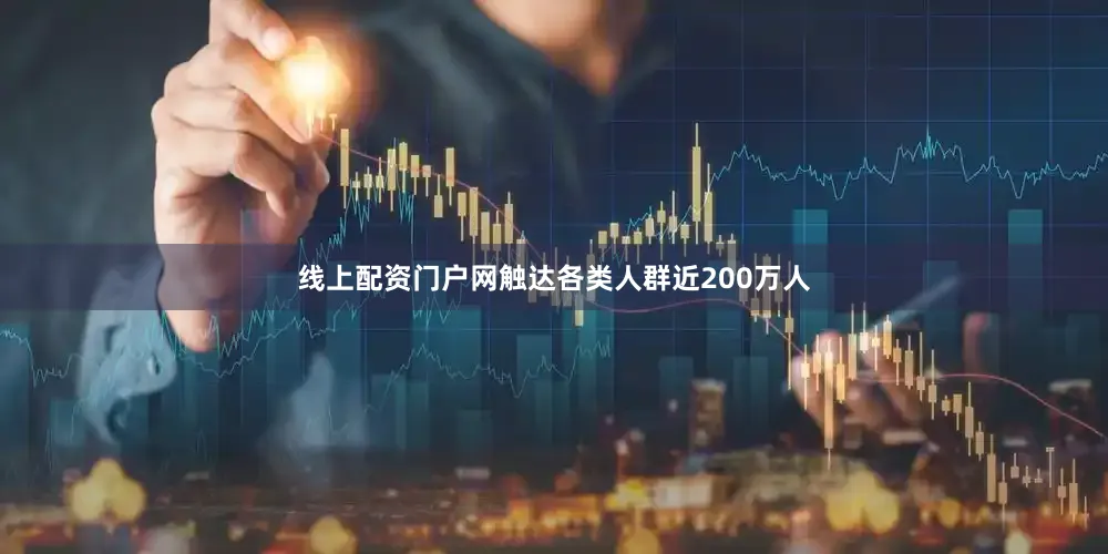 线上配资门户网触达各类人群近200万人