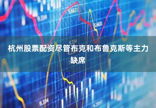 杭州股票配资尽管布克和布鲁克斯等主力缺席