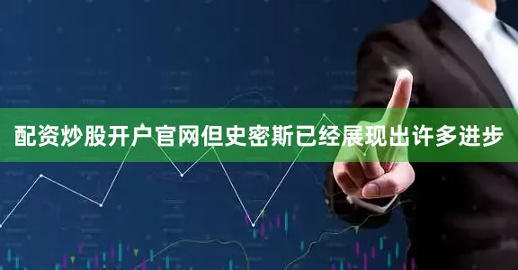 配资炒股开户官网但史密斯已经展现出许多进步